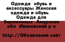 Одежда, обувь и аксессуары Женская одежда и обувь - Одежда для беременных. Амурская обл.,Ивановский р-н